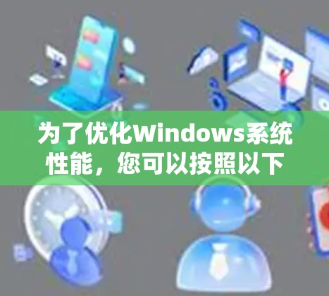 为了优化Windows系统性能，您可以按照以下步骤进行操作