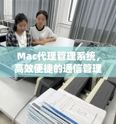 Mac代理管理系统，高效便捷的通信管理解决方案
