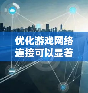 优化游戏网络连接可以显著提升游戏体验,减少延迟、抖动和连接问题。以下是分步骤的优化指南 优化游戏网络连接可以显著提升游戏体验,减少延迟、抖动和连接问题。以下是分步骤的优化指南
