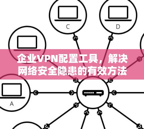 企业VPN配置工具，解决网络安全隐患的有效方法