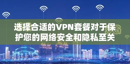 选择合适的VPN套餐对于保护您的网络安全和隐私至关重要。以下是一些主要的VPN套餐选择平台和推荐,帮助您找到最适合的服务 选择合适的VPN套餐对于保护您的网络安全和隐私至关重要。以下是一些主要的VPN套餐选择平台和推荐,帮助您找到最适合的服务