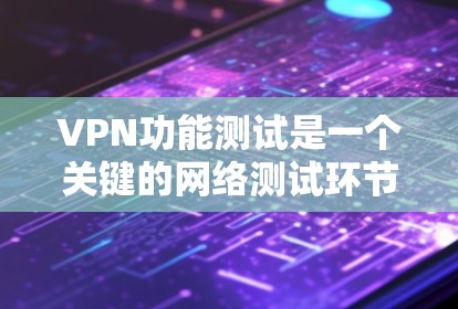 VPN功能测试是一个关键的网络测试环节，确保VPN服务的稳定性、安全性和性能。以下是一些常用的VPN功能测试工具和平台，以及它们的主要功能和适用场景