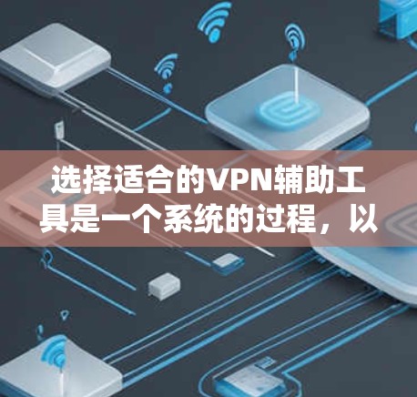 选择适合的VPN辅助工具是一个系统的过程,以下是根据您的需求整理出的步骤和建议 选择适合的VPN辅助工具是一个系统的过程,以下是根据您的需求整理出的步骤和建议