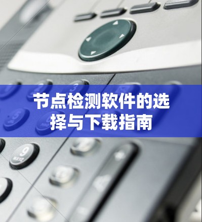 节点检测软件的选择与下载指南 节点检测软件的选择与下载指南