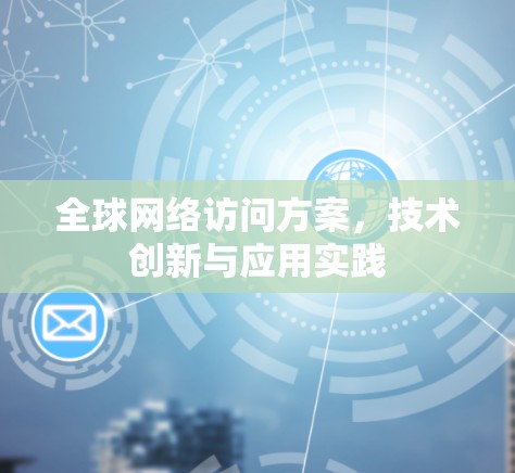 全球网络访问方案,技术创新与应用实践 全球网络访问方案,技术创新与应用实践