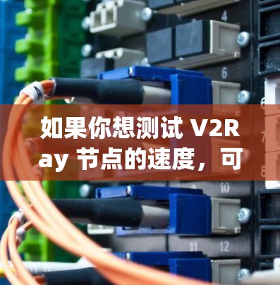 如果你想测试 V2Ray 节点的速度，可以使用一些常见的网络测速工具或脚本。以下是一些推荐的工具和方法