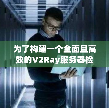 为了构建一个全面且高效的V2Ray服务器检测平台,可以按照以下步骤进行 为了构建一个全面且高效的V2Ray服务器检测平台,可以按照以下步骤进行