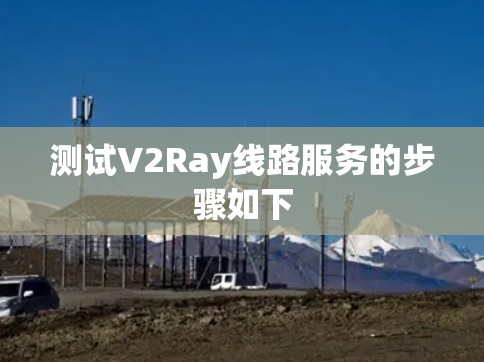 测试V2Ray线路服务的步骤如下 测试V2Ray线路服务的步骤如下