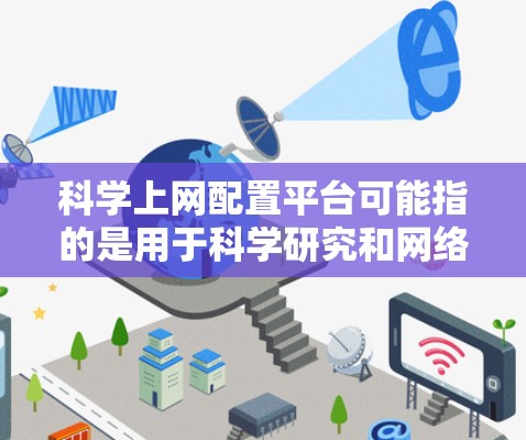 科学上网配置平台可能指的是用于科学研究和网络数据处理的平台或工具。这些平台通常提供了科学家和研究人员在网络环境中进行数据采集、分析和管理的能力。常见的科学上网配置平台包括 科学上网配置平台可能指的是用于科学研究和网络数据处理的平台或工具。这些平台通常提供了科学家和研究人员在网络环境中进行数据采集、分析和管理的能力。常见的科学上网配置平台包括