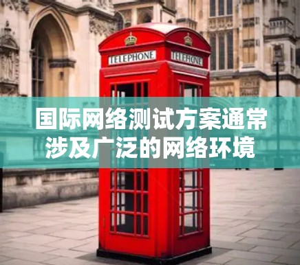 国际网络测试方案通常涉及广泛的网络环境、带宽、延迟、包丢失率和其他网络性能参数的评估。以下是一个典型的国际网络测试方案的框架 国际网络测试方案通常涉及广泛的网络环境、带宽、延迟、包丢失率和其他网络性能参数的评估。以下是一个典型的国际网络测试方案的框架