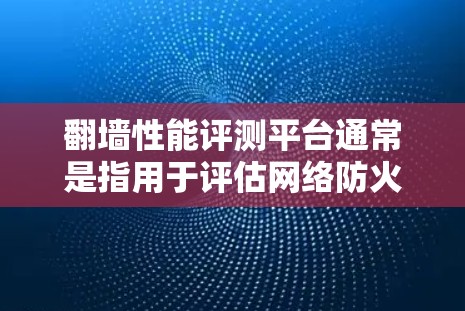 翻墙性能评测平台通常是指用于评估网络防火墙或安全设备性能的工具或平台。这些平台可以帮助测试防火墙如何处理各种攻击，确保其能够有效保护网络。以下是一些关键点和相关信息