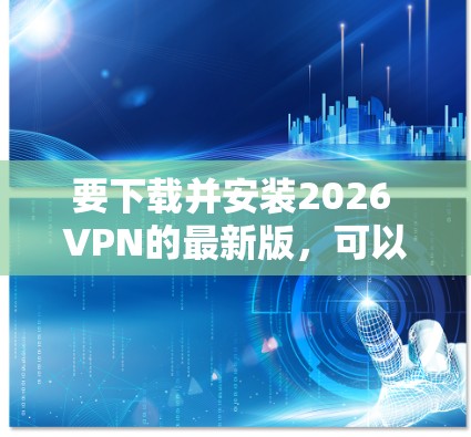 要下载并安装2026 VPN的最新版，可以按照以下步骤操作