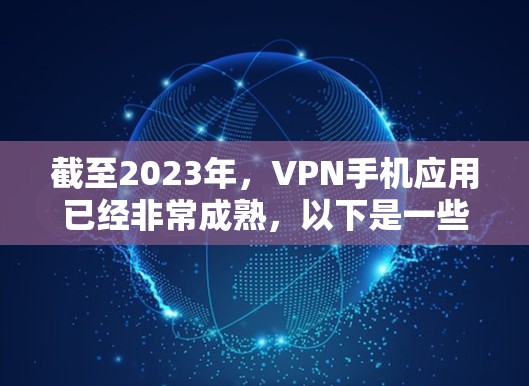 截至2023年，VPN手机应用已经非常成熟，以下是一些流行的VPN手机应用推荐