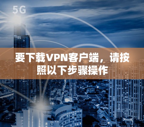 要下载VPN客户端，请按照以下步骤操作