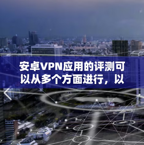 安卓VPN应用的评测可以从多个方面进行,以下是一个详细的评测框架和推荐 安卓VPN应用的评测可以从多个方面进行,以下是一个详细的评测框架和推荐