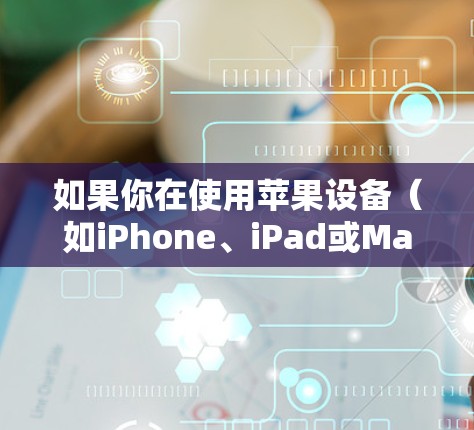如果你在使用苹果设备（如iPhone、iPad或Mac）测试VPN速度，可以按照以下步骤进行