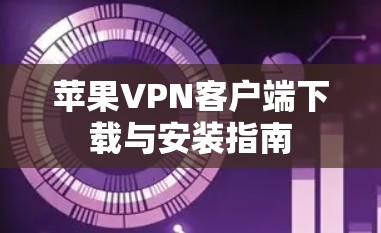 苹果VPN客户端下载与安装指南