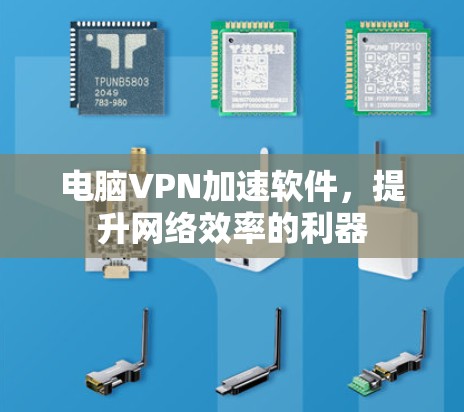 电脑VPN加速软件,提升网络效率的利器 电脑VPN加速软件,提升网络效率的利器