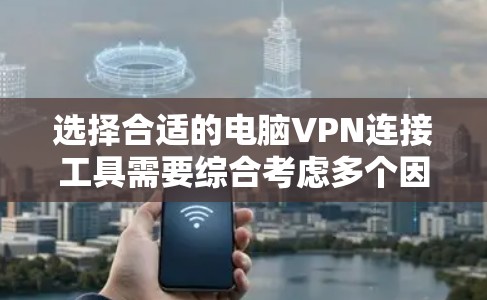 选择合适的电脑VPN连接工具需要综合考虑多个因素,以下是根据您的需求和思考过程整理出的建议 选择合适的电脑VPN连接工具需要综合考虑多个因素,以下是根据您的需求和思考过程整理出的建议