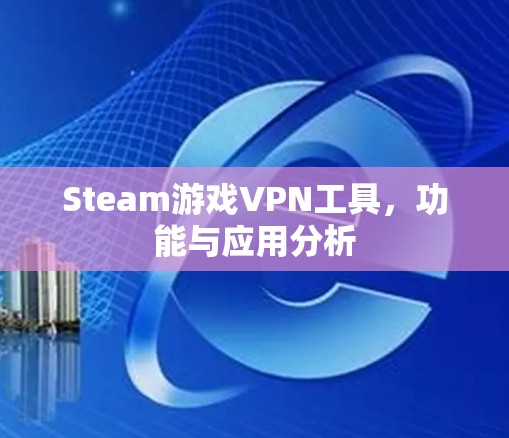 Steam游戏VPN工具，功能与应用分析