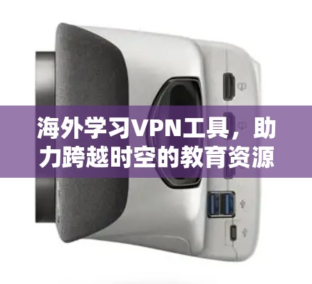 海外学习VPN工具,助力跨越时空的教育资源获取 海外学习VPN工具,助力跨越时空的教育资源获取