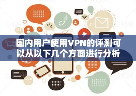 国内用户使用VPN的评测可以从以下几个方面进行分析 国内用户使用VPN的评测可以从以下几个方面进行分析