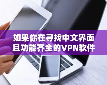 如果你在寻找中文界面且功能齐全的VPN软件,以下是一些推荐 如果你在寻找中文界面且功能齐全的VPN软件,以下是一些推荐