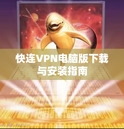 快连VPN电脑版下载与安装指南 快连VPN电脑版下载与安装指南