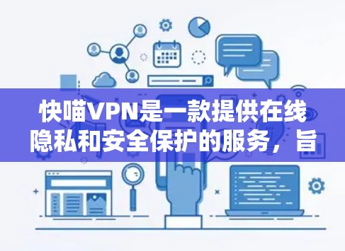 快喵VPN是一款提供在线隐私和安全保护的服务,旨在帮助用户访问被限制的内容、保护个人隐私以及加密网络连接。以下是对快喵VPN的一些基本介绍 快喵VPN是一款提供在线隐私和安全保护的服务,旨在帮助用户访问被限制的内容、保护个人隐私以及加密网络连接。以下是对快喵VPN的一些基本介绍
