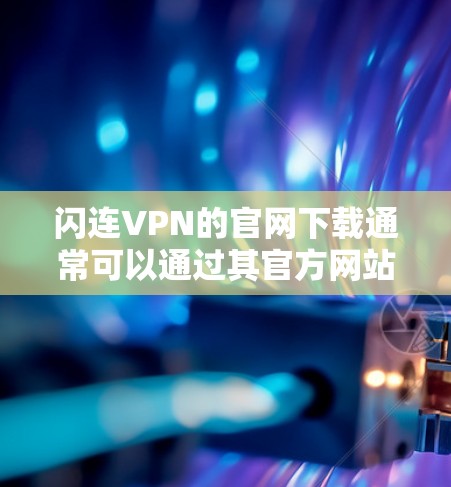 闪连VPN的官网下载通常可以通过其官方网站进行。以下是详细的步骤指南