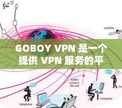 GOBOY VPN 是一个提供 VPN 服务的平台,旨在帮助用户实现匿名上网、防止被追踪、访问受限地区的内容等功能。以下是一些关于 GOBOY VPN 的信息和常见问题的解答 GOBOY VPN 是一个提供 VPN 服务的平台,旨在帮助用户实现匿名上网、防止被追踪、访问受限地区的内容等功能。以下是一些关于 GOBOY VPN 的信息和常见问题的解答