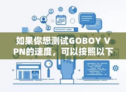 如果你想测试GOBOY VPN的速度,可以按照以下步骤进行 如果你想测试GOBOY VPN的速度,可以按照以下步骤进行