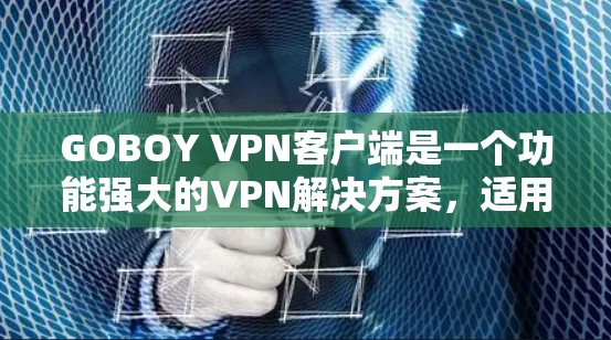 GOBOY VPN客户端是一个功能强大的VPN解决方案,适用于多种使用场景。以下是对该客户端的详细概述和使用指南 GOBOY VPN客户端是一个功能强大的VPN解决方案,适用于多种使用场景。以下是对该客户端的详细概述和使用指南