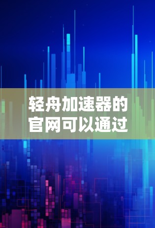 轻舟加速器的官网可以通过以下步骤找到