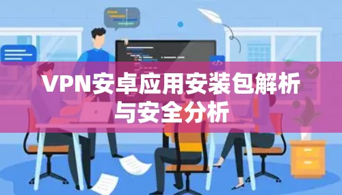 VPN安卓应用安装包解析与安全分析
