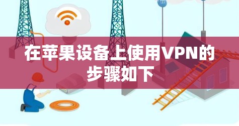 在苹果设备上使用VPN的步骤如下 在苹果设备上使用VPN的步骤如下