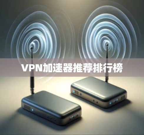 VPN加速器推荐排行榜 VPN加速器推荐排行榜