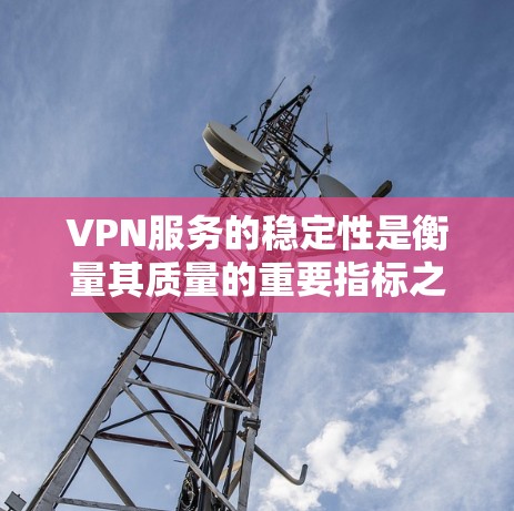 VPN服务的稳定性是衡量其质量的重要指标之一,直接关系到用户使用体验。以下是关于VPN服务稳定性的几个关键因素和比较点 VPN服务的稳定性是衡量其质量的重要指标之一,直接关系到用户使用体验。以下是关于VPN服务稳定性的几个关键因素和比较点