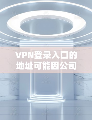 VPN登录入口的地址可能因公司、组织或服务提供商而异。如果你是想登录某个特定的VPN服务,建议检查以下步骤 VPN登录入口的地址可能因公司、组织或服务提供商而异。如果你是想登录某个特定的VPN服务,建议检查以下步骤