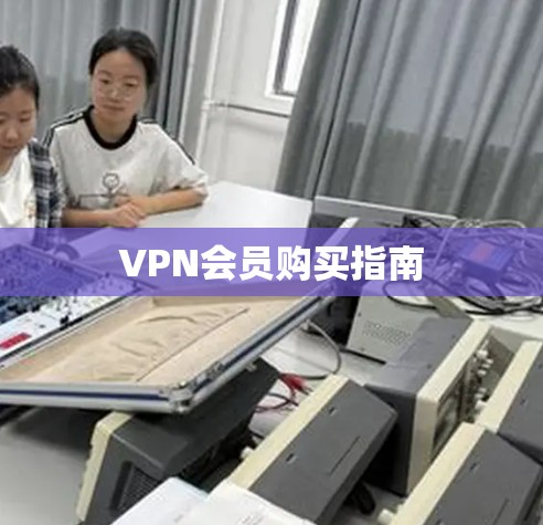VPN会员购买指南 VPN会员购买指南