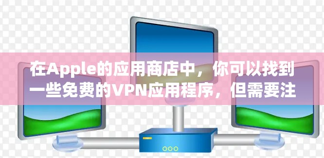 在Apple的应用商店中,你可以找到一些免费的VPN应用程序,但需要注意这些应用可能会有广告或使用限制。以下是一些常见的免费VPN应用程序 在Apple的应用商店中,你可以找到一些免费的VPN应用程序,但需要注意这些应用可能会有广告或使用限制。以下是一些常见的免费VPN应用程序