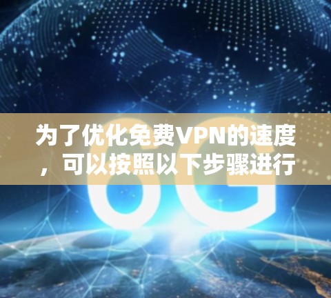 为了优化免费VPN的速度,可以按照以下步骤进行 为了优化免费VPN的速度,可以按照以下步骤进行