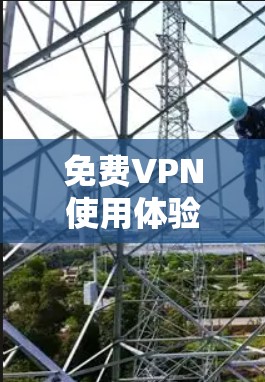 免费VPN使用体验分享,功能、优缺点及安全隐患分析 免费VPN使用体验分享,功能、优缺点及安全隐患分析