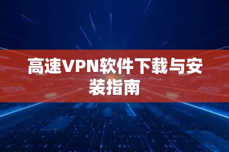 高速VPN软件下载与安装指南 高速VPN软件下载与安装指南