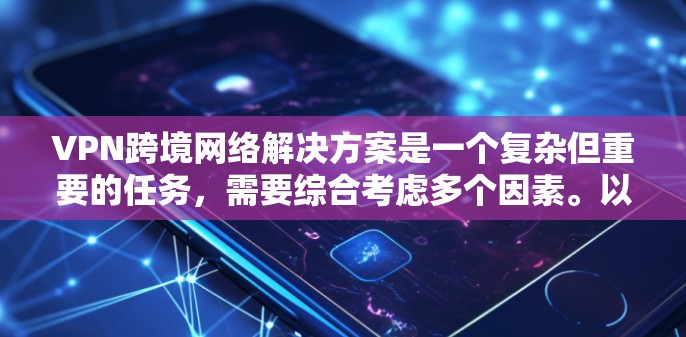 VPN跨境网络解决方案是一个复杂但重要的任务，需要综合考虑多个因素。以下是对VPN跨境网络解决方案的详细分析和建议