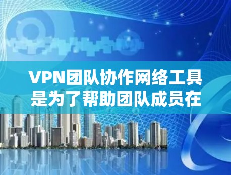 VPN团队协作网络工具是为了帮助团队成员在安全的环境中协作、共享资源和进行通信而设计的。以下是适合不同需求的VPN工具推荐 VPN团队协作网络工具是为了帮助团队成员在安全的环境中协作、共享资源和进行通信而设计的。以下是适合不同需求的VPN工具推荐