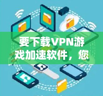 要下载VPN游戏加速软件，您可以按照以下步骤进行