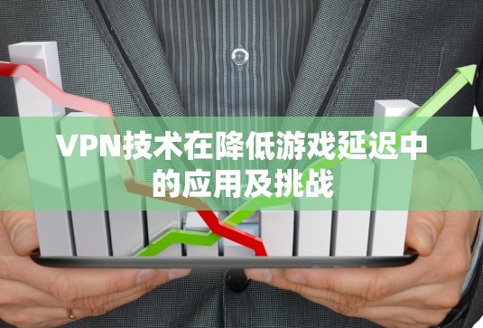 VPN技术在降低游戏延迟中的应用及挑战 VPN技术在降低游戏延迟中的应用及挑战