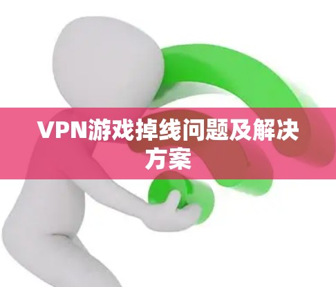 VPN游戏掉线问题及解决方案 VPN游戏掉线问题及解决方案