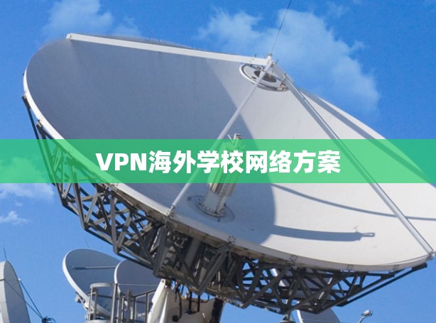 VPN海外学校网络方案 VPN海外学校网络方案